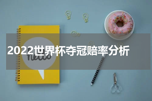 2022世界杯夺冠赔率分析