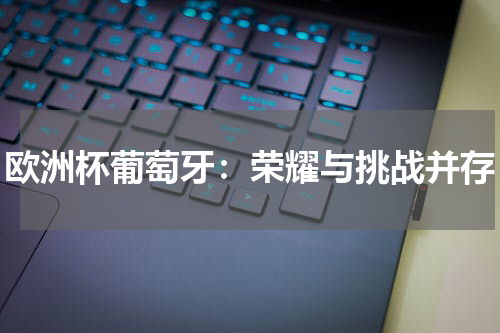 欧洲杯葡萄牙：荣耀与挑战并存