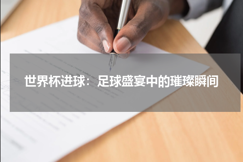 世界杯进球：足球盛宴中的璀璨瞬间