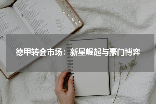 德甲转会市场：新星崛起与豪门博弈