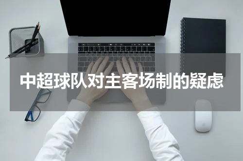 中超球队对主客场制的疑虑