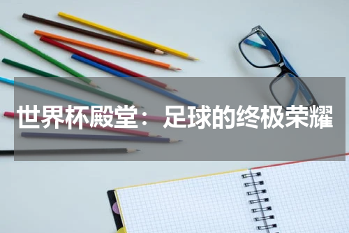 世界杯殿堂：足球的终极荣耀