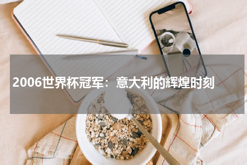 2006世界杯冠军：意大利的辉煌时刻