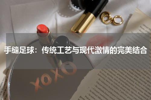 手缝足球：传统工艺与现代激情的完美结合