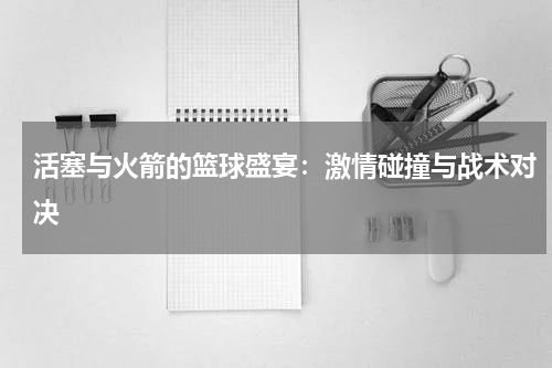 活塞与火箭的篮球盛宴：激情碰撞与战术对决