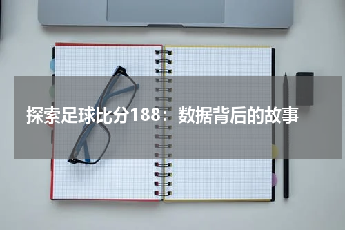 探索足球比分188：数据背后的故事