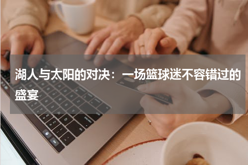 湖人与太阳的对决：一场篮球迷不容错过的盛宴