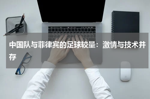 中国队与菲律宾的足球较量：激情与技术并存