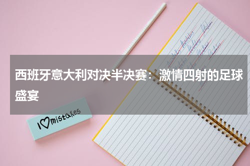 西班牙意大利对决半决赛：激情四射的足球盛宴