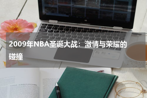2009年NBA圣诞大战：激情与荣耀的碰撞