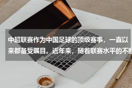 中超联赛作为中国足球的顶级赛事，一直以来都备受瞩目。近年来，随着联赛水平的不断提高，越来越多的外援球员选择加盟中超，为联赛带来了更多的精彩和悬念。