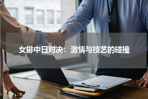 女排中日对决：激情与技艺的碰撞