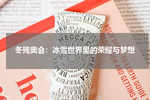 冬残奥会：冰雪世界里的荣耀与梦想