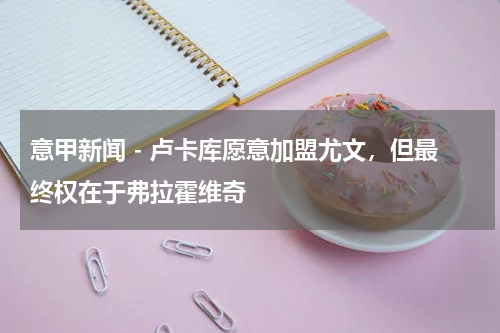 意甲新闻 - 卢卡库愿意加盟尤文，但最终权在于弗拉霍维奇